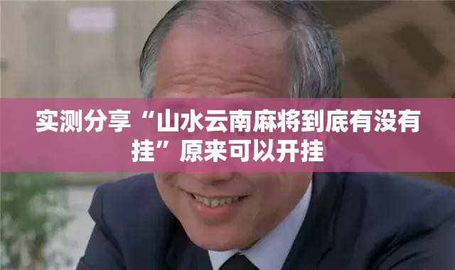 实测分享“山水云南麻将到底有没有挂”原来可以开挂