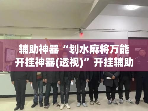 辅助神器“划水麻将万能开挂神器(透视)”开挂辅助脚本+详细开挂安装教程