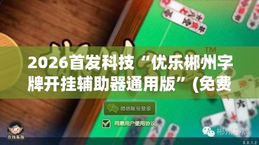 2026首发科技“优乐郴州字牌开挂辅助器通用版	”(免费)开挂辅助教学(最新辅助开挂教程)