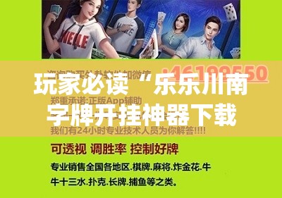 玩家必读“乐乐川南字牌开挂神器下载安装”(免费)开挂辅助教学(最新辅助开挂教程)