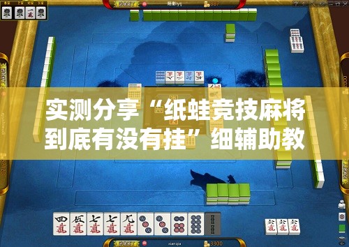 实测分享“纸蛙竞技麻将到底有没有挂”细辅助教程分享