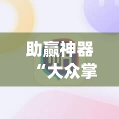 助赢神器“大众掌游外卦辅助软件下载	”(免费)开挂辅助教学(最新辅助开挂教程)