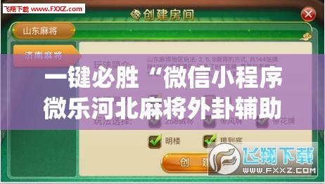 一键必胜“微信小程序微乐河北麻将外卦辅助软件下载”(透视挂)辅助下载教程