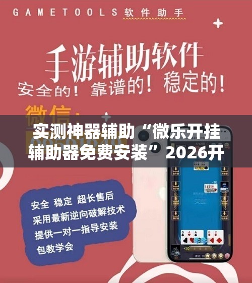 实测神器辅助“微乐开挂辅助器免费安装”2026开挂教程步骤