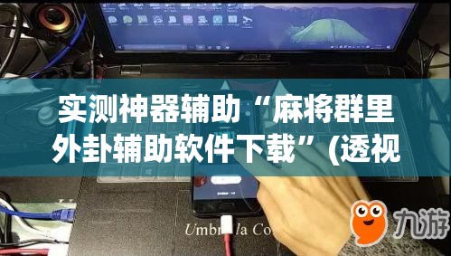 实测神器辅助“麻将群里外卦辅助软件下载”(透视)其实确实有挂