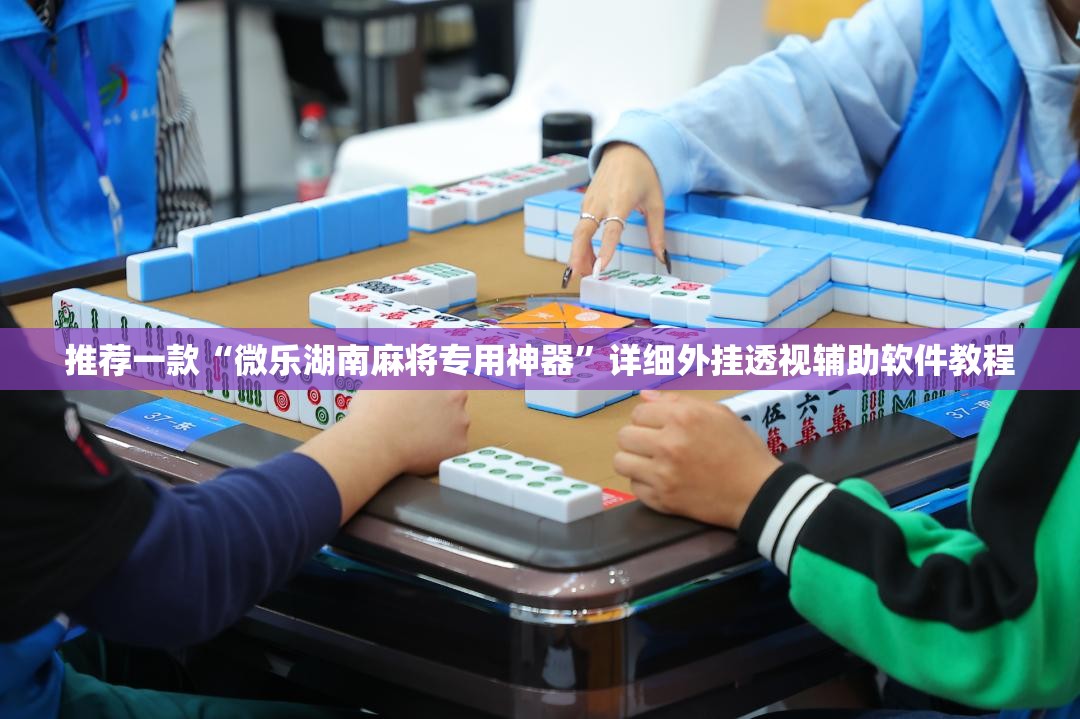 推荐一款“微乐湖南麻将专用神器”详细外挂透视辅助软件教程