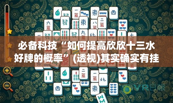 必备科技“如何提高欣欣十三水好牌的概率”(透视)其实确实有挂