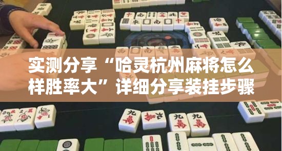 实测分享“哈灵杭州麻将怎么样胜率大”详细分享装挂步骤