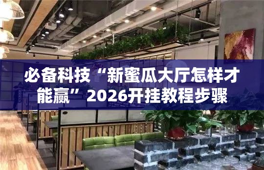 必备科技“新蜜瓜大厅怎样才能赢”2026开挂教程步骤