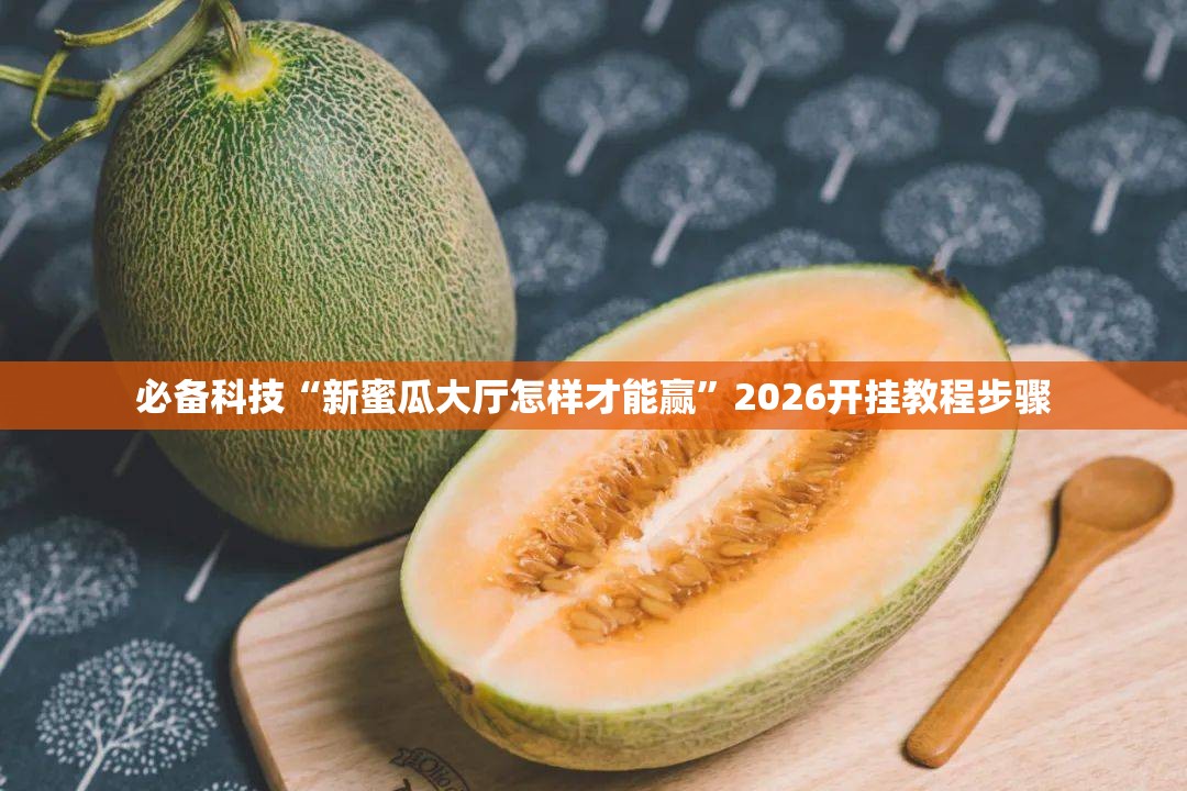 必备科技“新蜜瓜大厅怎样才能赢”2026开挂教程步骤