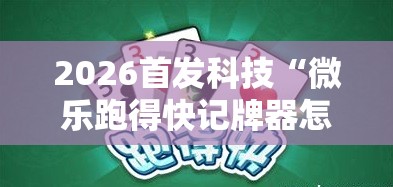 2026首发科技“微乐跑得快记牌器怎么用”细辅助教程分享