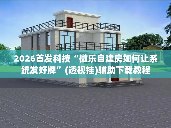 2026首发科技“微乐自建房如何让系统发好牌”(透视挂)辅助下载教程