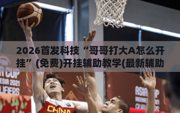 2026首发科技“哥哥打大A怎么开挂”(免费)开挂辅助教学(最新辅助开挂教程)