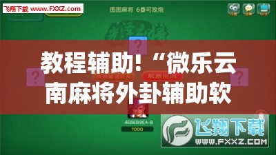 教程辅助!“微乐云南麻将外卦辅助软件下载	”(透视挂)辅助下载教程