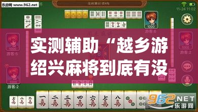 实测辅助“越乡游绍兴麻将到底有没有挂”(透视挂)辅助下载教程