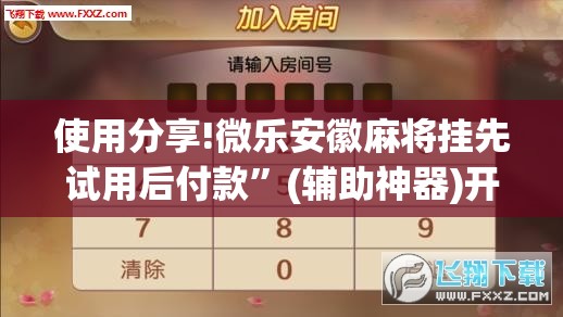 使用分享!微乐安徽麻将挂先试用后付款”(辅助神器)开挂详细教程