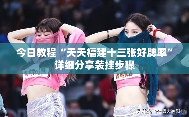 今日教程“天天福建十三张好牌率”详细分享装挂步骤