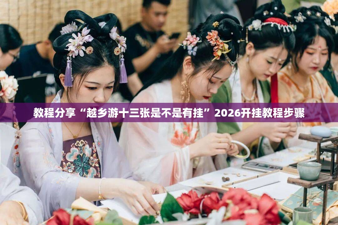 教程分享“越乡游十三张是不是有挂”2026开挂教程步骤