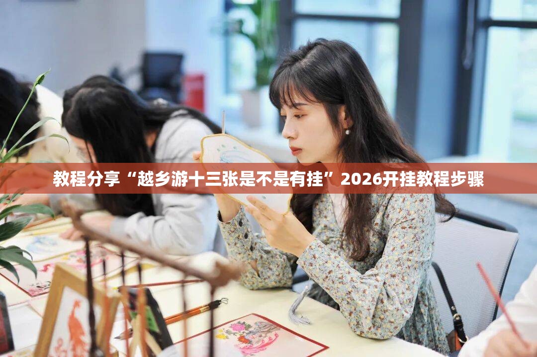 教程分享“越乡游十三张是不是有挂”2026开挂教程步骤