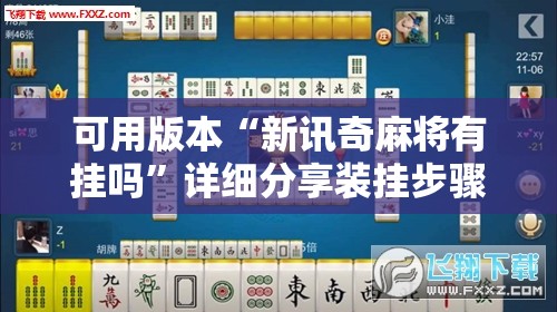 可用版本“新讯奇麻将有挂吗”详细分享装挂步骤
