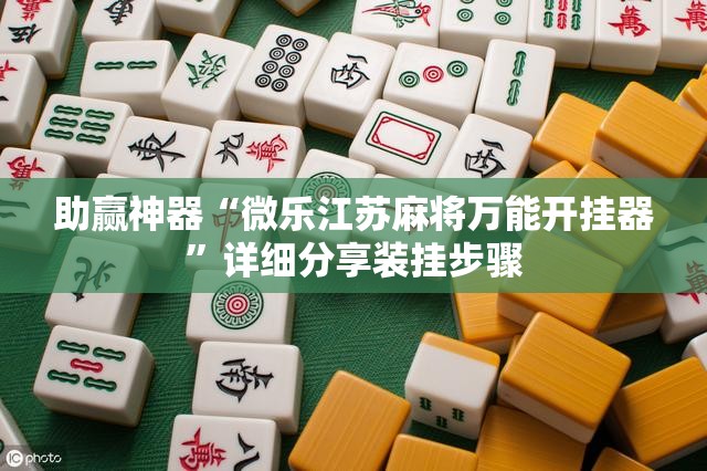 助赢神器“微乐江苏麻将万能开挂器”详细分享装挂步骤