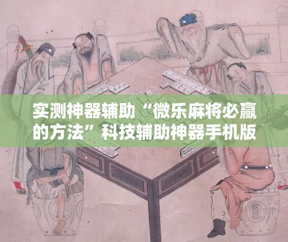 实测神器辅助“微乐麻将必赢的方法”科技辅助神器手机版