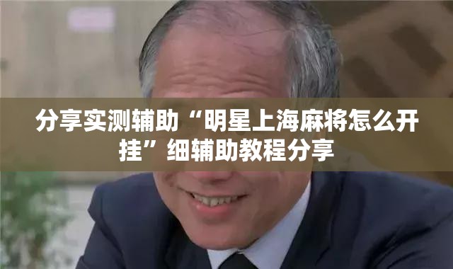 分享实测辅助“明星上海麻将怎么开挂	”细辅助教程分享