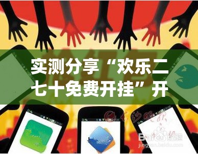实测分享“欢乐二七十免费开挂	”开挂(透视)辅助神器