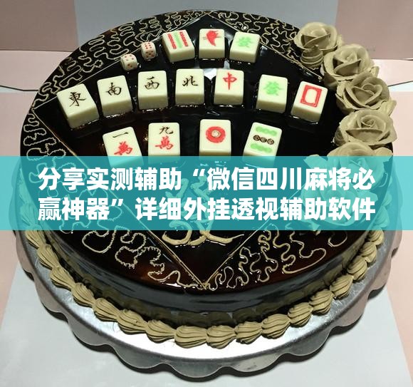 分享实测辅助“微信四川麻将必赢神器”详细外挂透视辅助软件教程