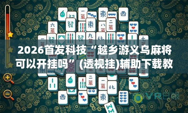 2026首发科技“越乡游义乌麻将可以开挂吗”(透视挂)辅助下载教程