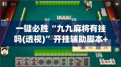 一键必胜“九九麻将有挂吗(透视)”开挂辅助脚本+详细开挂安装教程