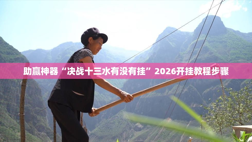 助赢神器“决战十三水有没有挂”2026开挂教程步骤