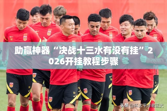 助赢神器“决战十三水有没有挂	”2026开挂教程步骤