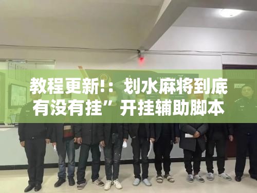 教程更新!：划水麻将到底有没有挂”开挂辅助脚本+详细开挂安装教程