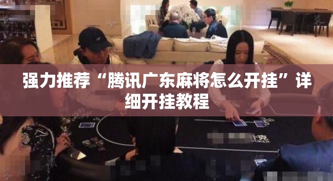 强力推荐“腾讯广东麻将怎么开挂”详细开挂教程