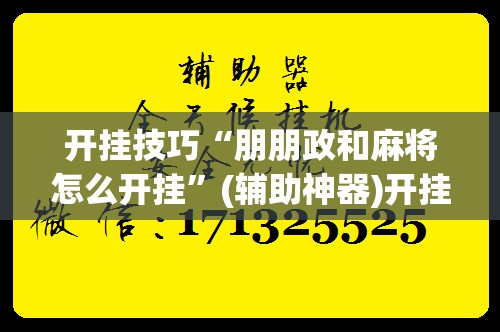 开挂技巧“朋朋政和麻将怎么开挂”(辅助神器)开挂详细教程