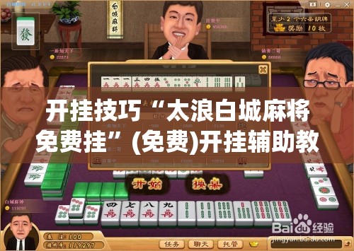 开挂技巧“太浪白城麻将免费挂”(免费)开挂辅助教学(最新辅助开挂教程)