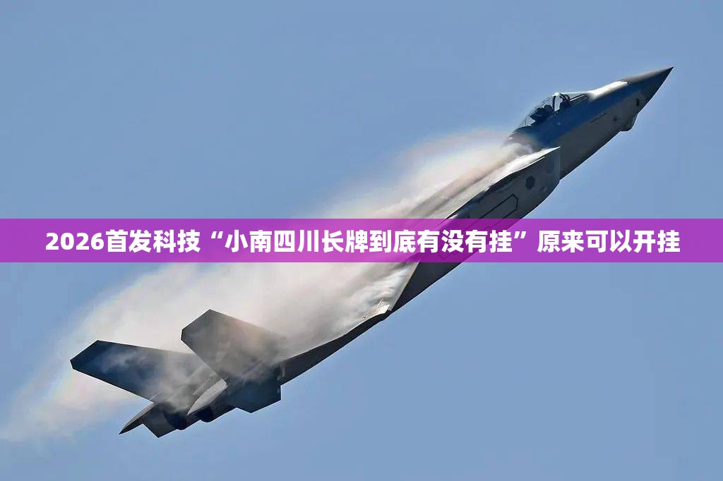 2026首发科技“小南四川长牌到底有没有挂”原来可以开挂