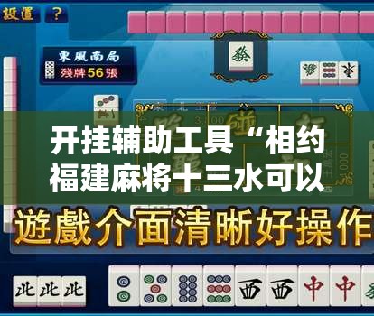 开挂辅助工具“相约福建麻将十三水可以开挂吗”2026开挂教程步骤