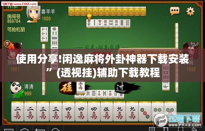 使用分享!闲逸麻将外卦神器下载安装	”(透视挂)辅助下载教程
