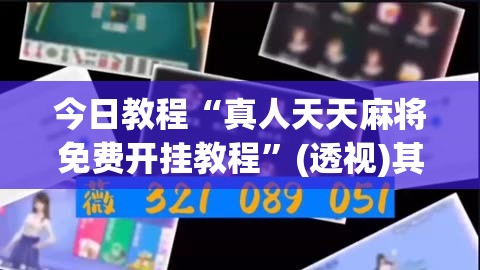 今日教程“真人天天麻将免费开挂教程”(透视)其实确实有挂
