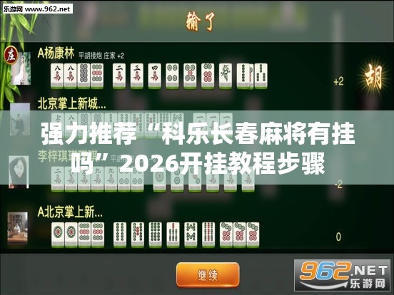 强力推荐“科乐长春麻将有挂吗	”2026开挂教程步骤