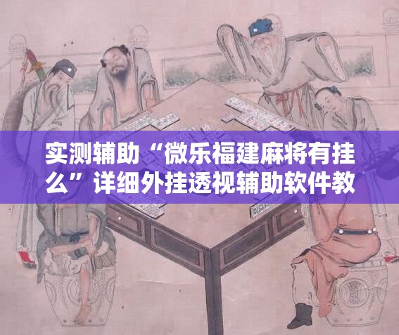 实测辅助“微乐福建麻将有挂么”详细外挂透视辅助软件教程