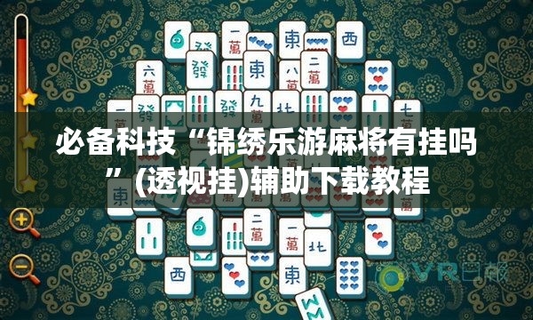 必备科技“锦绣乐游麻将有挂吗”(透视挂)辅助下载教程