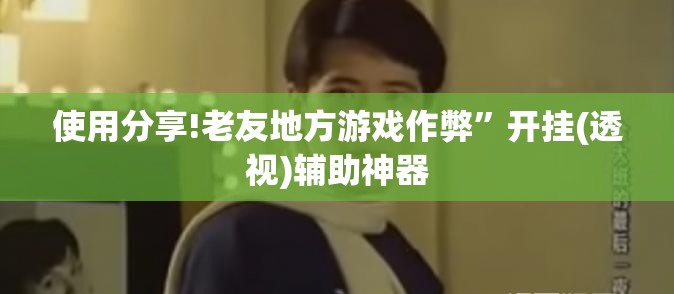 使用分享!老友地方游戏作弊	”开挂(透视)辅助神器