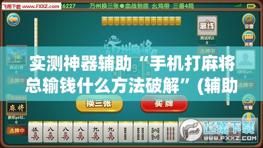 实测神器辅助“手机打麻将总输钱什么方法破解”(辅助神器)开挂详细教程