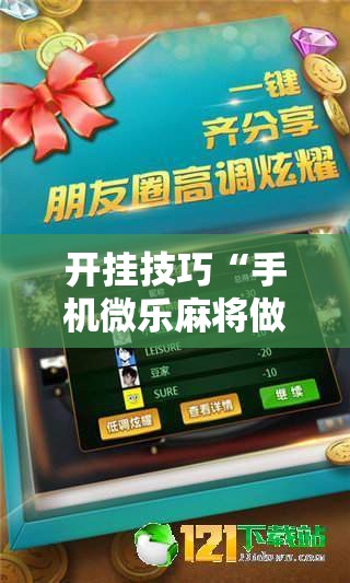 开挂技巧“手机微乐麻将做弊器软件	”其实确实有挂