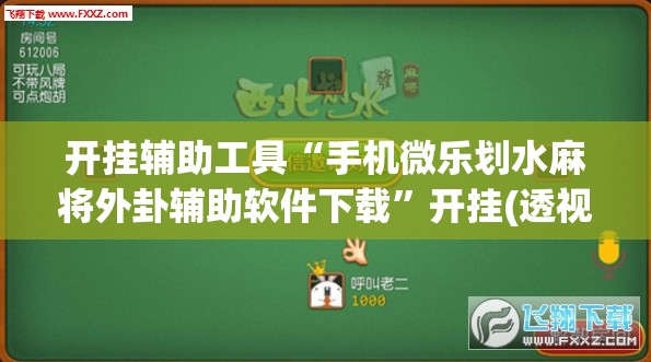 开挂辅助工具“手机微乐划水麻将外卦辅助软件下载”开挂(透视)辅助神器