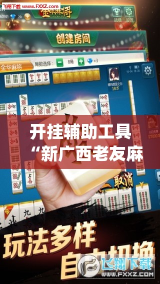 开挂辅助工具“新广西老友麻将可以开挂吗”(免费)开挂辅助教学(最新辅助开挂教程)