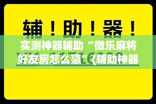 实测神器辅助“微乐麻将好友房怎么赢”(辅助神器)开挂详细教程